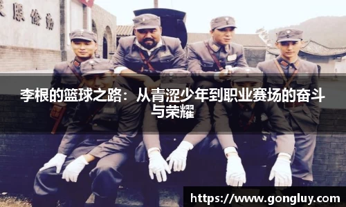 李根的篮球之路：从青涩少年到职业赛场的奋斗与荣耀