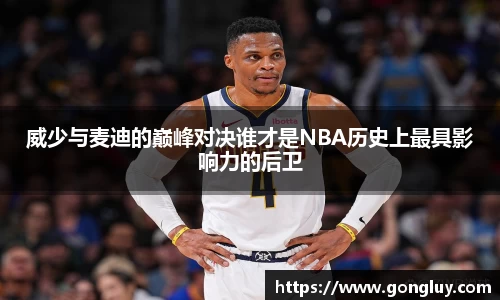 威少与麦迪的巅峰对决谁才是NBA历史上最具影响力的后卫